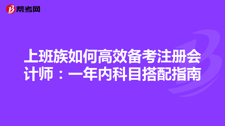 上班族如何高效備考注冊(cè)會(huì)計(jì)師:一年內(nèi)科目搭配指南