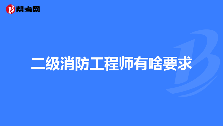 二级消防工程师有啥要求