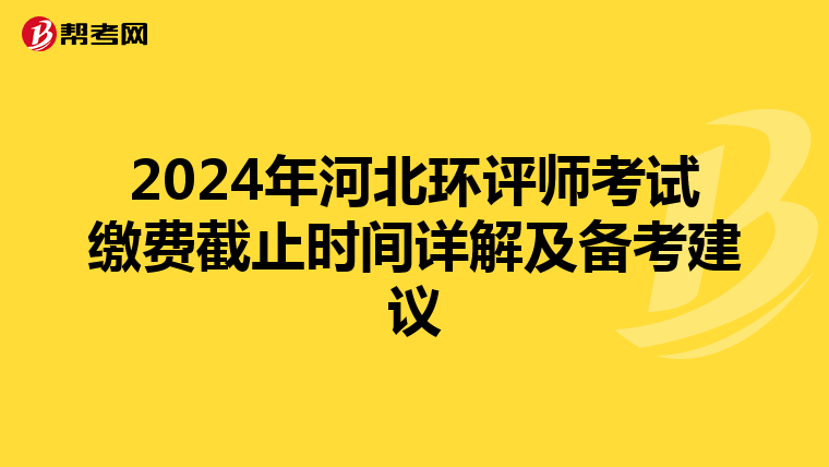 2024年河北环评师考试缴费截止时间详解及备考建议