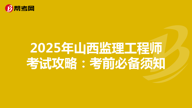 2025年山西监理工程师考试攻略：考前必备须知
