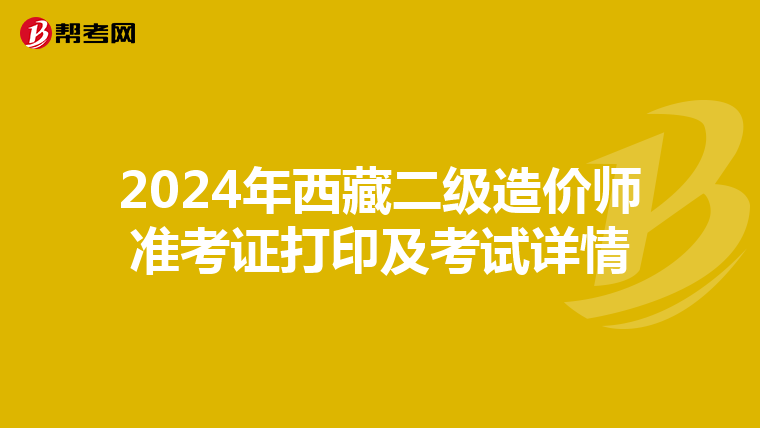 2024年西藏二级造价师准考证打印及考试详情