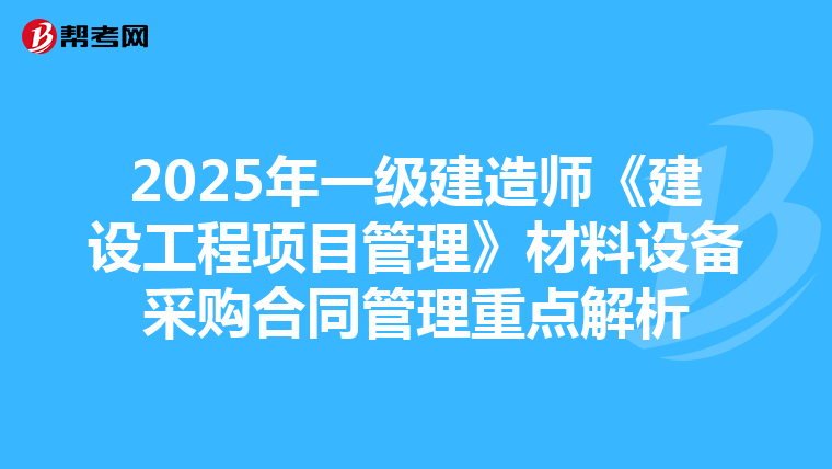 2025年一级建造师《建设工程项目管理》材料设备采购合同管理重点解析