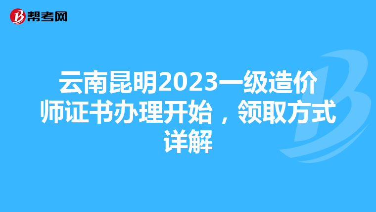 云南昆明2023一级造价师证书办理开始，领取方式详解