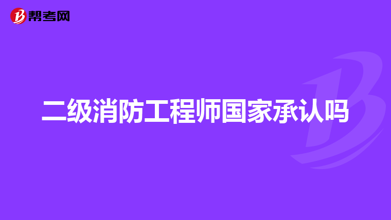 二级消防工程师国家承认吗