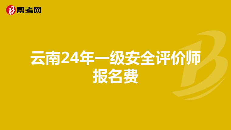 云南24年一级安全评价师报名费