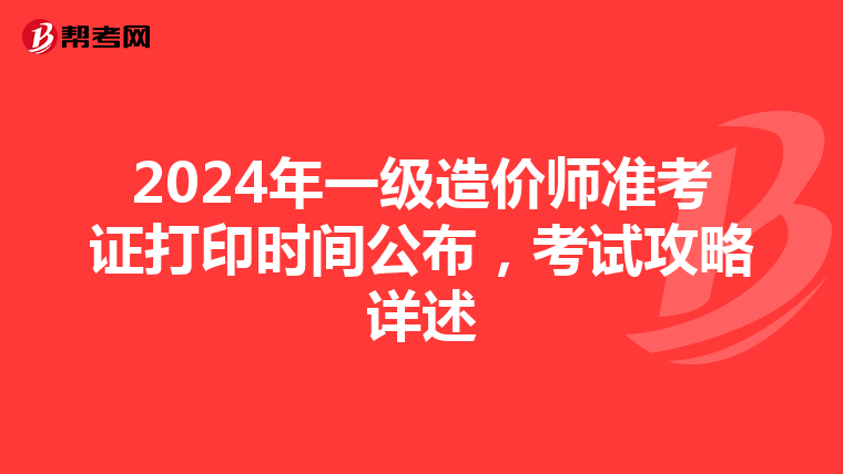 2024年一级造价师准考证打印时间公布，考试攻略详述