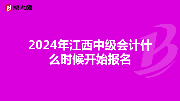 2024年江西中级会计什么时候开始报名