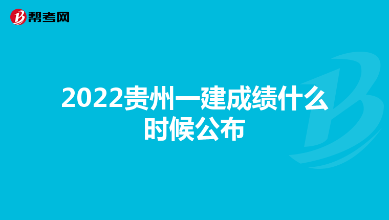 2022贵州一建成绩什么时候公布