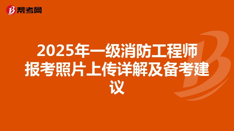 2025年一級消防工程師報考照片上傳詳解及備考建議