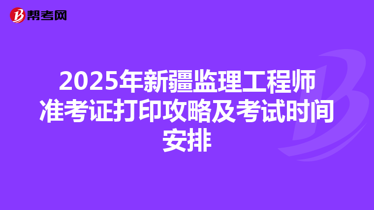 2025年新疆监理工程师准考证打印攻略及考试时间安排