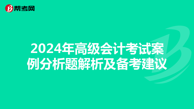 2024年高级会计考试案例分析题解析及备考建议
