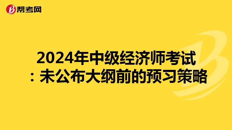 2024年中级经济师考试：未公布大纲前的预习策略