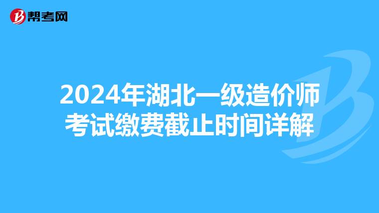 2024年湖北一级造价师考试缴费截止时间详解