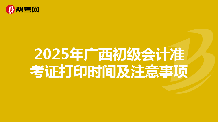 2025年广西初级会计准考证打印时间及注意事项
