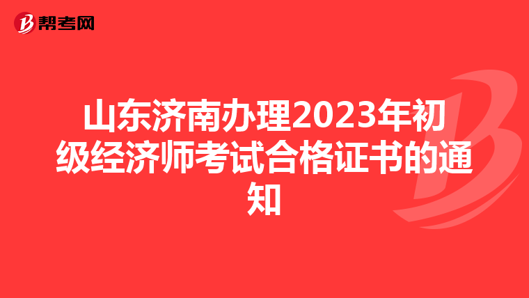 山东济南办理2023年初级经济师考试合格证书的通知