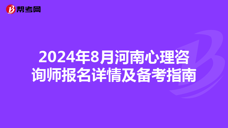 2024年8月河南心理咨询师报名详情及备考指南