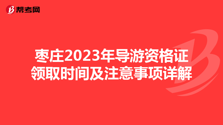 枣庄2023年导游资格证领取时间及注意事项详解