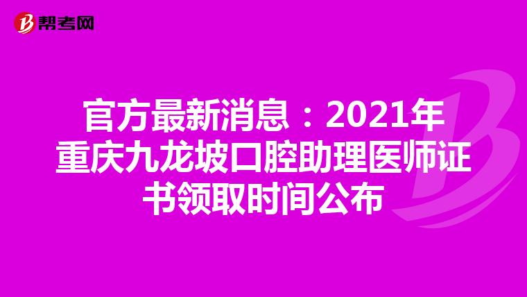 官方最新消息：2021年重庆九龙坡口腔助理医师证书领取时间公布