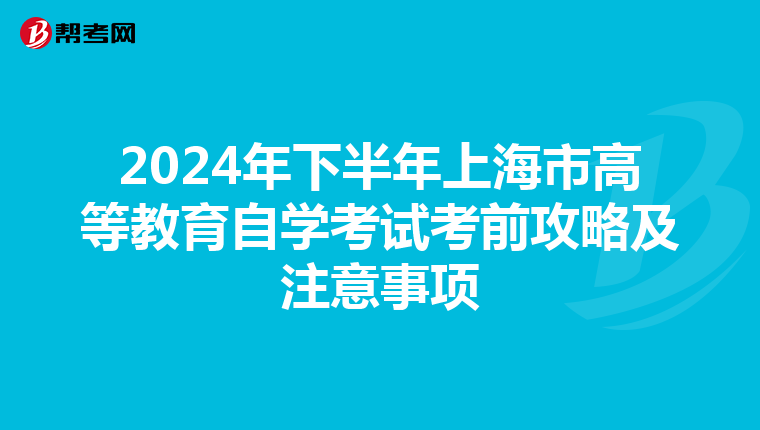 2024年下半年上海市高等教育自学考试考前攻略及注意事项