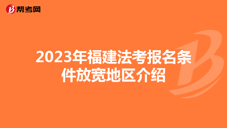 2023年福建法考报名条件放宽地区介绍