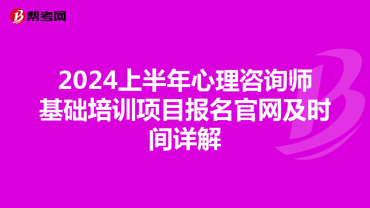 2024上半年心理咨询师基础培训项目报名官网及时间详解