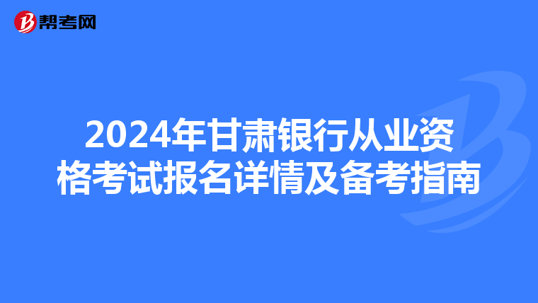 2024年甘肃银行从业资格考试报名详情及备考指南