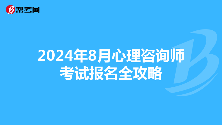 2024年8月心理咨询师考试报名全攻略