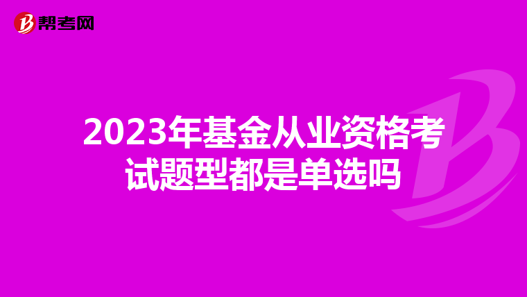 2023年基金從業(yè)資格考試題型都是單選嗎