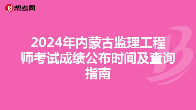 2024年内蒙古监理工程师考试成绩公布时间及查询指南