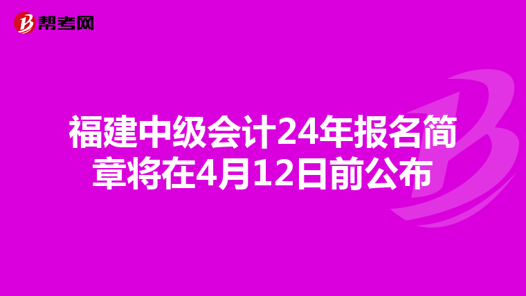 福建中級會計24年報名簡章將在4月12日前公布
