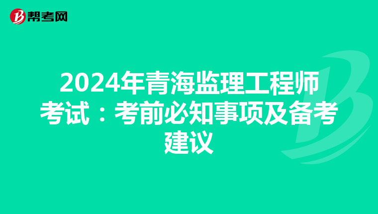 2024年青海监理工程师考试：考前必知事项及备考建议