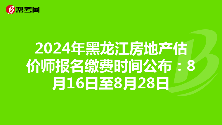2024年黑龍江房地產(chǎn)估價(jià)師報(bào)名繳費(fèi)時(shí)間公布:8月16日至8月28日