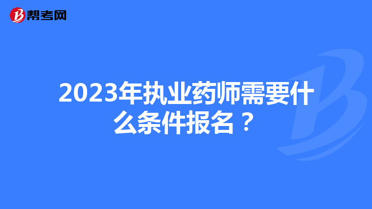 2023年执业药师需要什么条件报名?