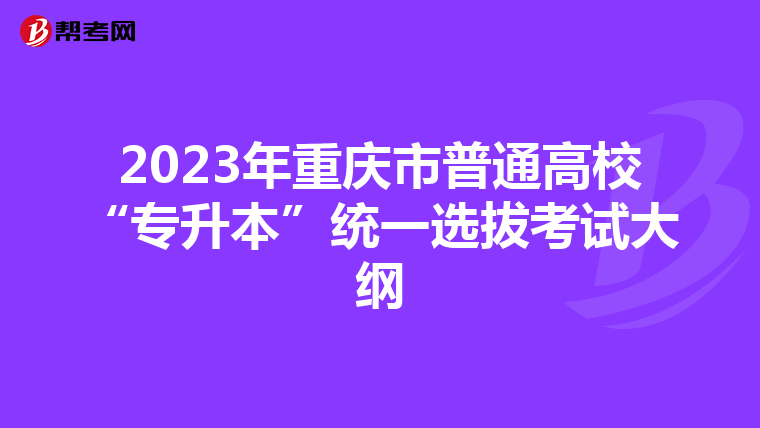2023年重庆市普通高校“专升本”统一选拔考试大纲