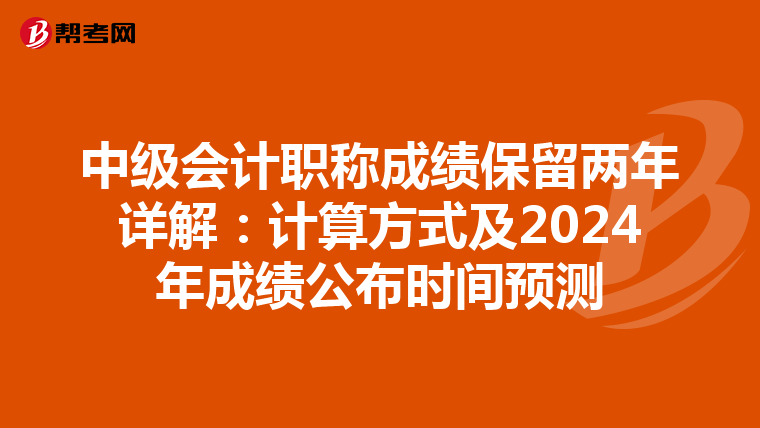 中級會計職稱成績保留兩年詳解：計算方式及2024年成績公布時間預測