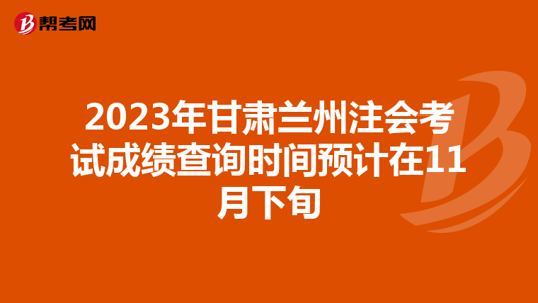 2023年甘肅蘭州注會(huì)考試成績(jī)查詢時(shí)間預(yù)計(jì)在11月下旬