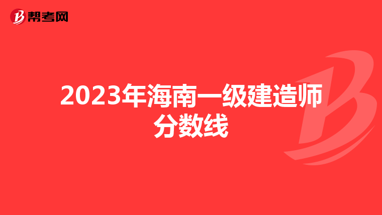 2023年海南一级建造师分数线