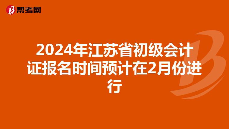 2024年江蘇省初級會計(jì)證報名時間預(yù)計(jì)在2月份進(jìn)行