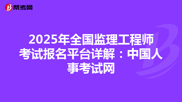 2025年全国监理工程师考试报名平台详解：中国人事考试网