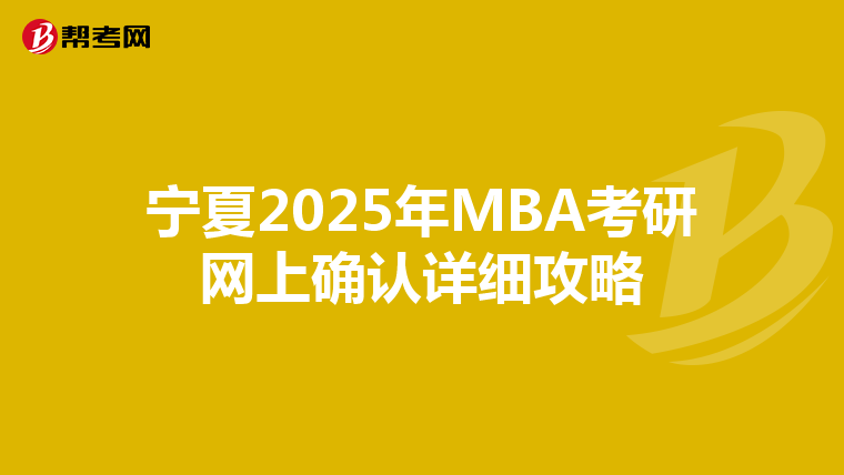 宁夏2025年MBA考研网上确认详细攻略