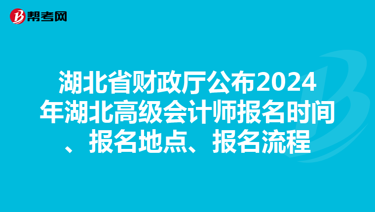 湖北省財政廳公布2024年湖北高級會計師報名時間、報名地點、報名流程
