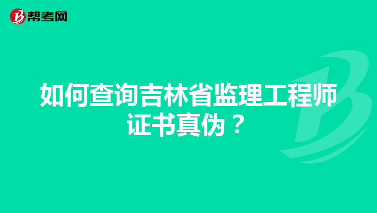 如何查询吉林省监理工程师证书真伪？