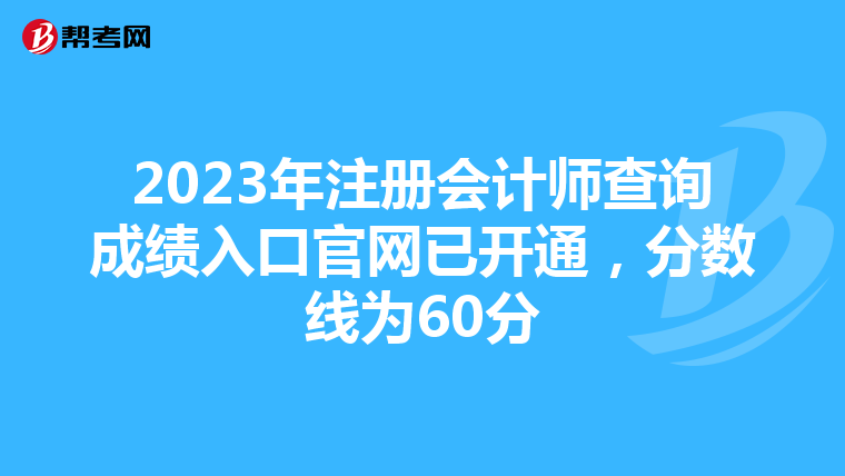 2023年注冊會計師查詢成績?nèi)肟诠倬W(wǎng)已開通，分數(shù)線為60分