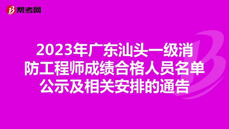 2023年广东汕头一级消防工程师成绩合格人员名单公示及相关安排的通告
