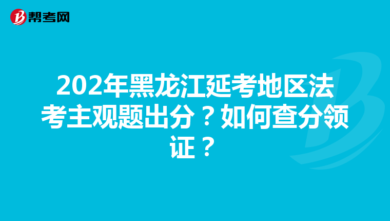 202年黑龍江延考地區(qū)法考主觀題出分？如何查分領(lǐng)證？