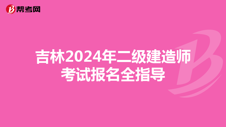 吉林2024年二级建造师考试报名全指导