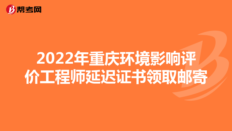 2022年重庆环境影响评价工程师延迟证书领取邮寄