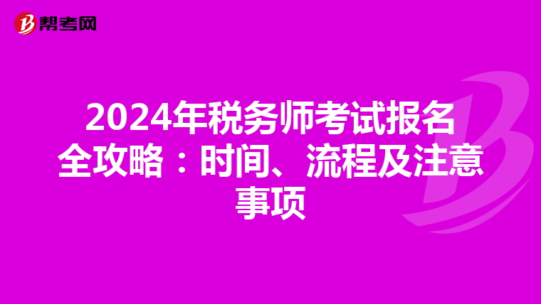 2024年税务师考试报名全攻略：时间、流程及注意事项