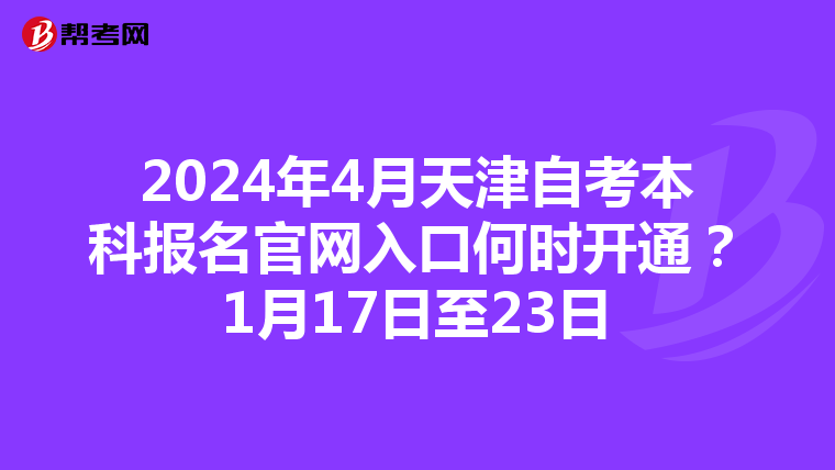 2024年4月天津自考本科报名官网入口何时开通？1月17日至23日