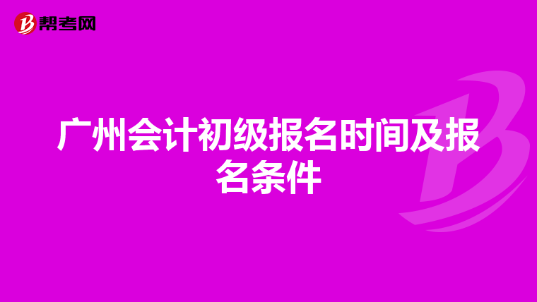广州会计初级报名时间及报名条件